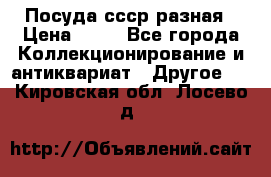 Посуда ссср разная › Цена ­ 50 - Все города Коллекционирование и антиквариат » Другое   . Кировская обл.,Лосево д.